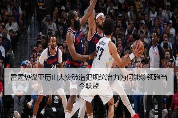 雷霆热议亚历山大突破造犯规统治力为何能够领跑当今联盟