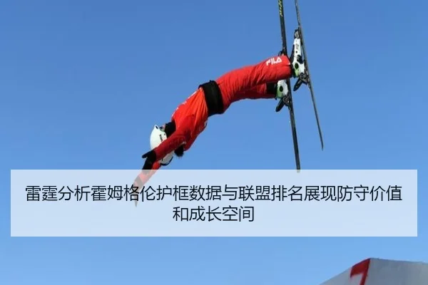 雷霆分析霍姆格伦护框数据与联盟排名展现防守价值和成长空间