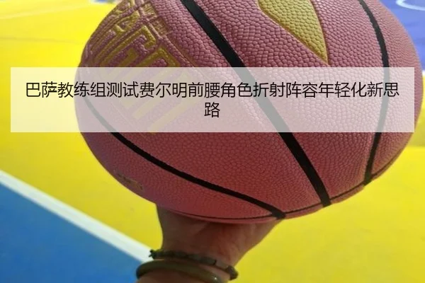 巴萨教练组测试费尔明前腰角色折射阵容年轻化新思路