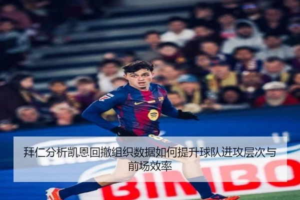 拜仁分析凯恩回撤组织数据如何提升球队进攻层次与前场效率