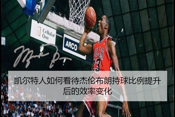 凯尔特人如何看待杰伦布朗持球比例提升后的效率变化